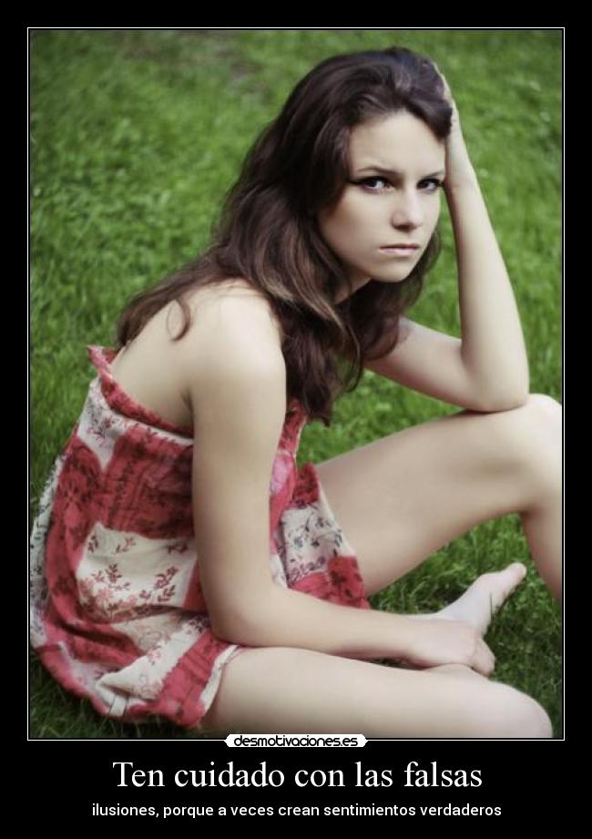 Ten cuidado con las falsas - ilusiones, porque a veces crean sentimientos verdaderos