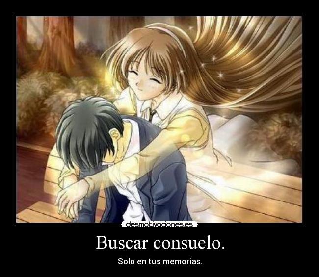 Buscar consuelo. - Solo en tus memorias.