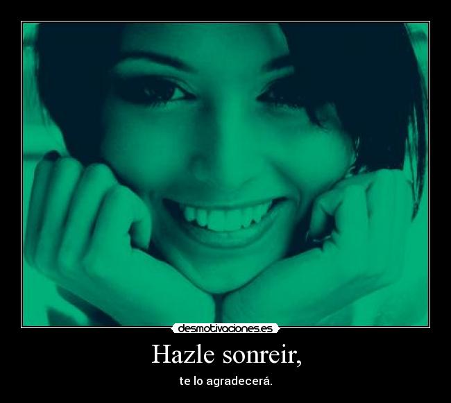 Hazle sonreir, - te lo agradecerá.