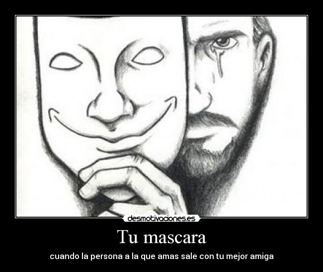 Tu mascara - cuando la persona a la que amas sale con tu mejor amiga