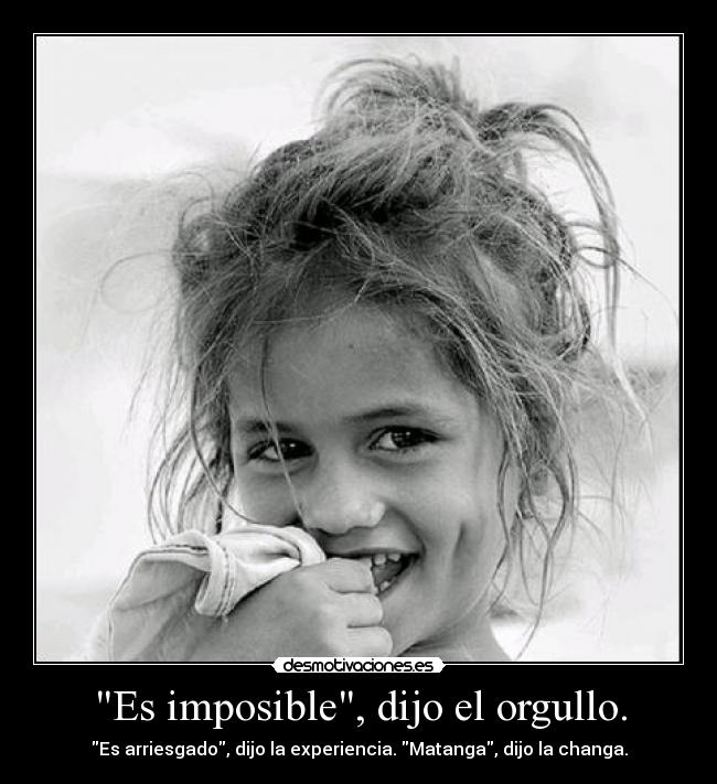 Es imposible, dijo el orgullo. -