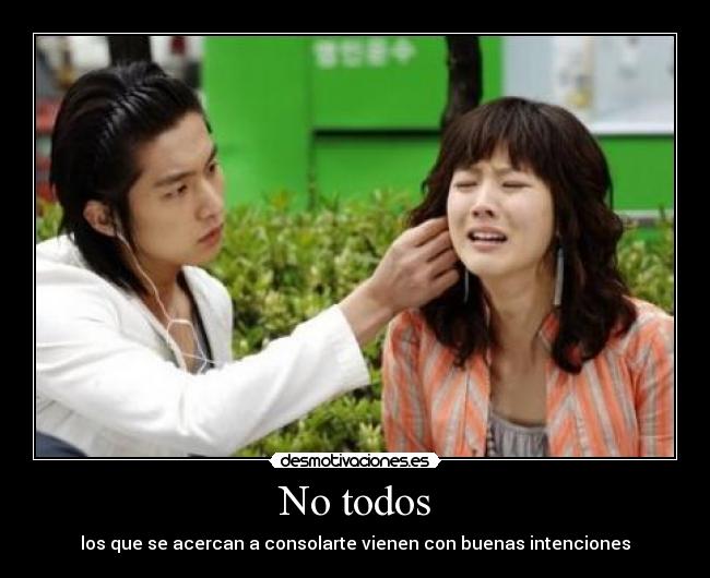 No todos - los que se acercan a consolarte vienen con buenas intenciones