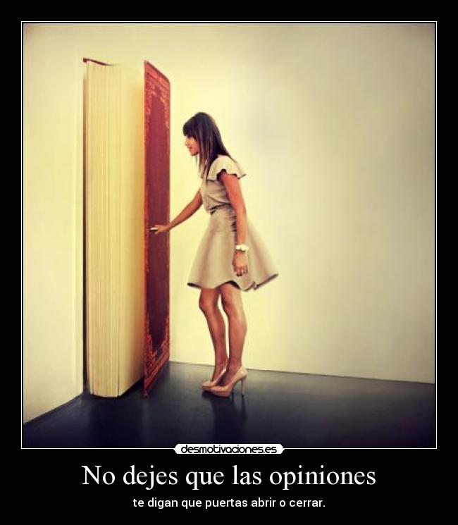 No dejes que las opiniones - te digan que puertas abrir o cerrar.
