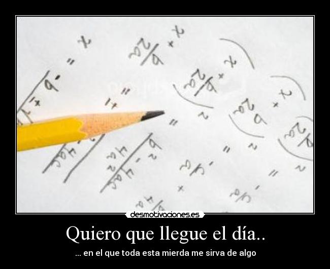 Quiero que llegue el día.. - ... en el que toda esta mierda me sirva de algo