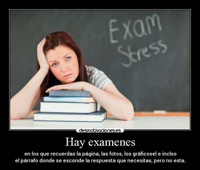 Hay examenes - en los que recuerdas la página, las fotos, los gráficosel e inclso
el párrafo donde se esconde la respuesta que necesitas, pero no esta.