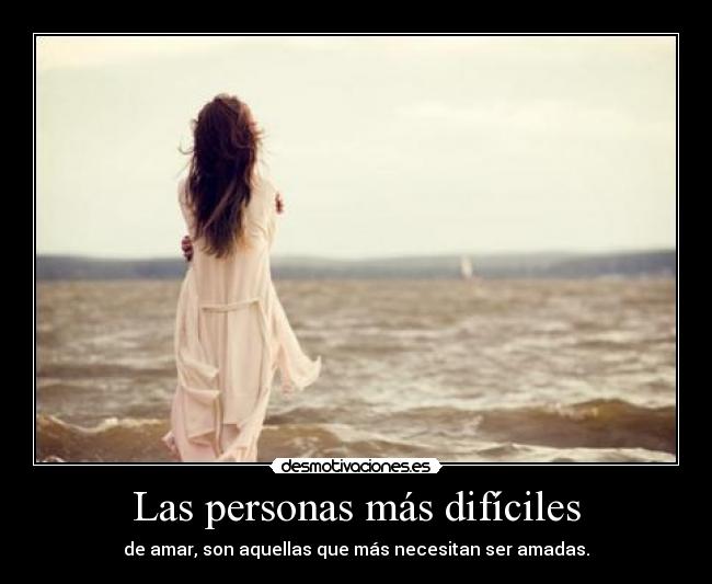 Las personas más difíciles - de amar, son aquellas que más necesitan ser amadas.