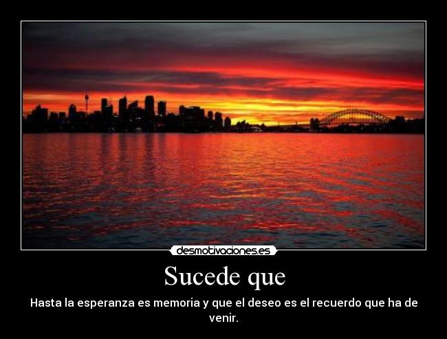 Sucede que - Hasta la esperanza es memoria y que el deseo es el recuerdo que ha de venir.