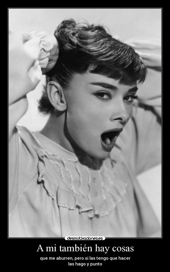 A mi también hay cosas - que me aburren, pero si las tengo que hacer
las hago y punto