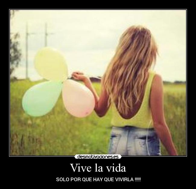 Vive la vida - SOLO POR QUE HAY QUE VIVIRLA !!!!!