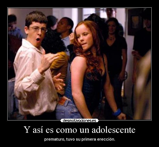 Y así es como un adolescente - prematuro, tuvo su primera erección.