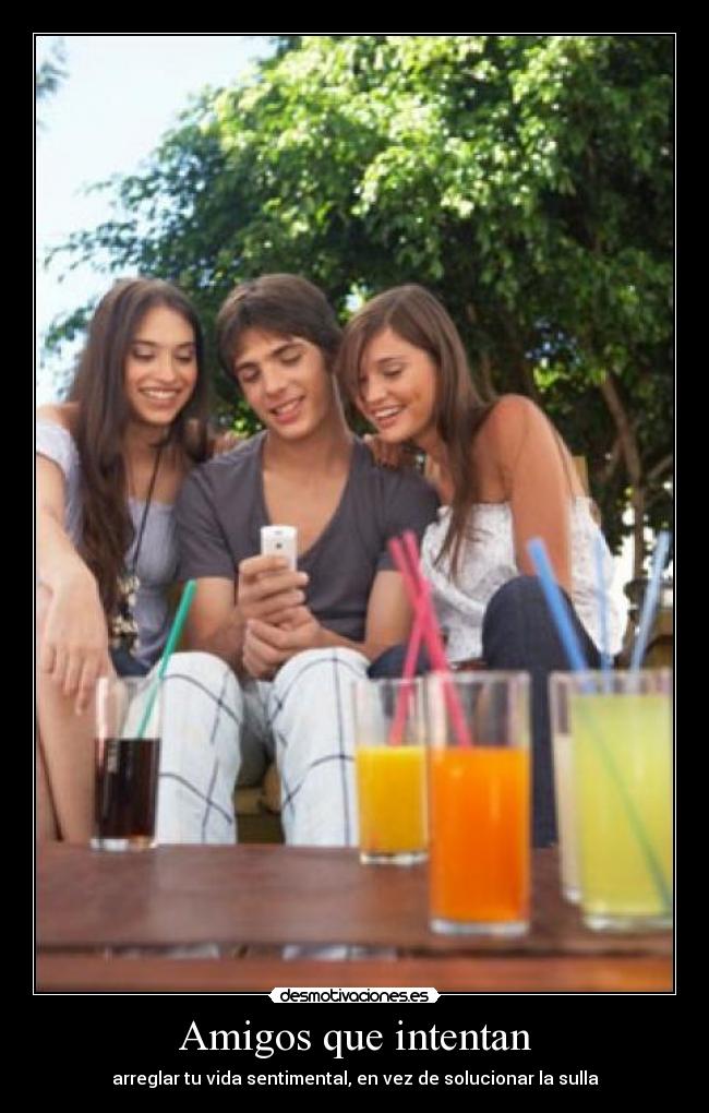 Amigos que intentan - arreglar tu vida sentimental, en vez de solucionar la sulla