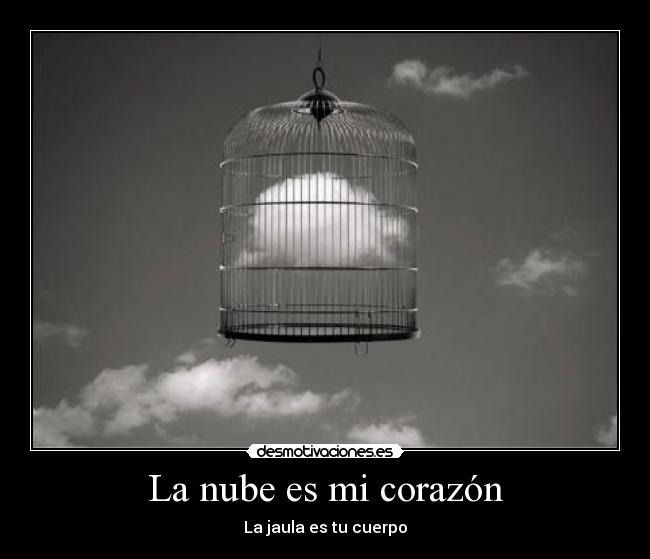 La nube es mi corazón - La jaula es tu cuerpo