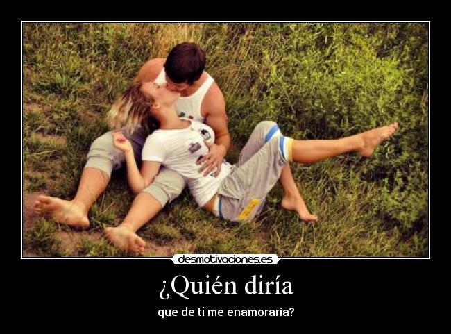 ¿Quién diría - que de ti me enamoraría?
