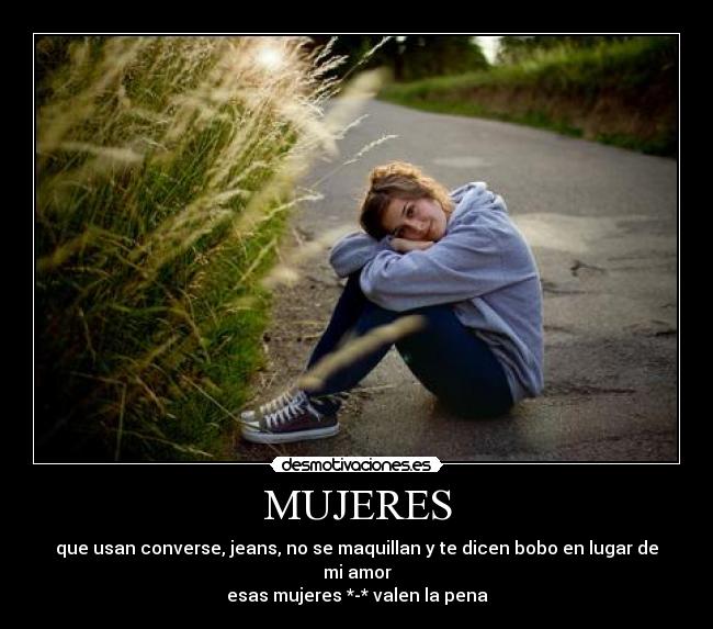 MUJERES - que usan converse, jeans, no se maquillan y te dicen bobo en lugar de mi amor
esas mujeres *-* valen la pena