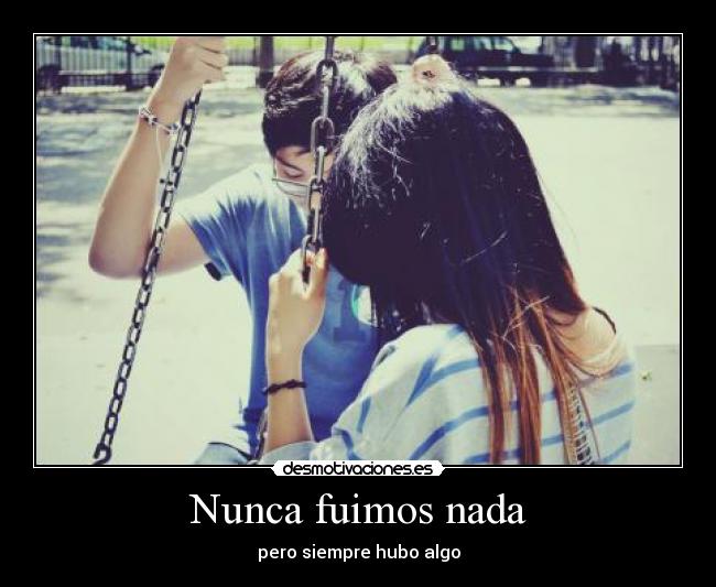 Nunca fuimos nada - pero siempre hubo algo