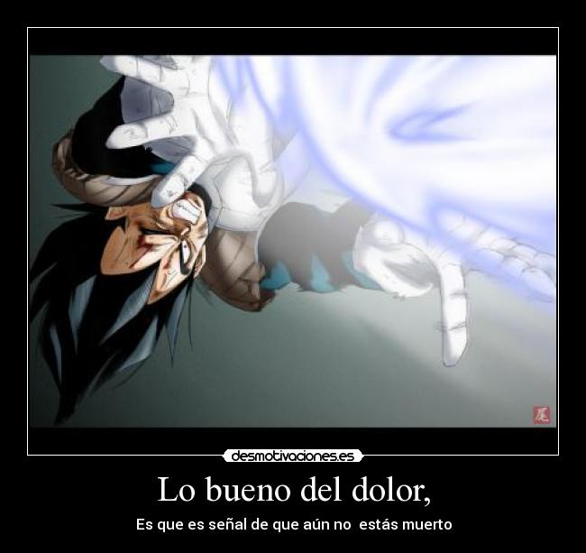 Lo bueno del dolor, - Es que es señal de que aún no  estás muerto