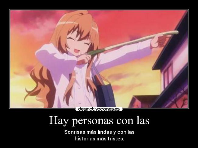 Hay personas con las - Sonrisas más lindas y con las
historias más tristes.