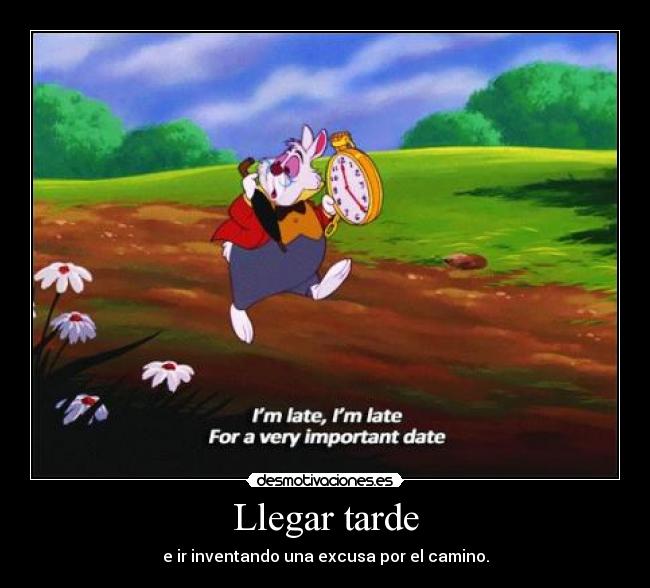 Llegar tarde - e ir inventando una excusa por el camino.