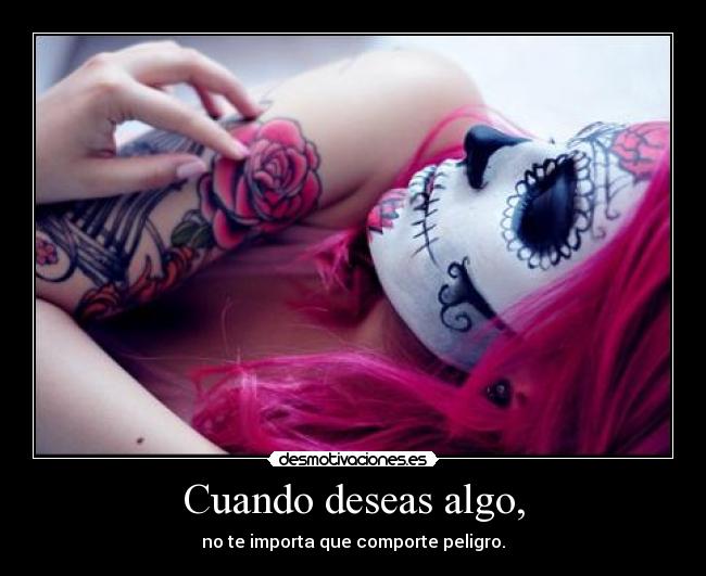 Cuando deseas algo, -