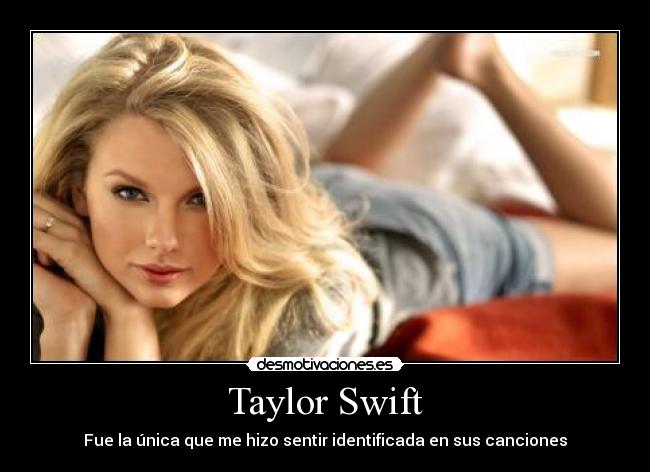 Taylor Swift - Fue la única que me hizo sentir identificada en sus canciones