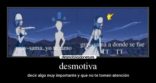 desmotiva - decir algo muy importante y que no te tomen atención