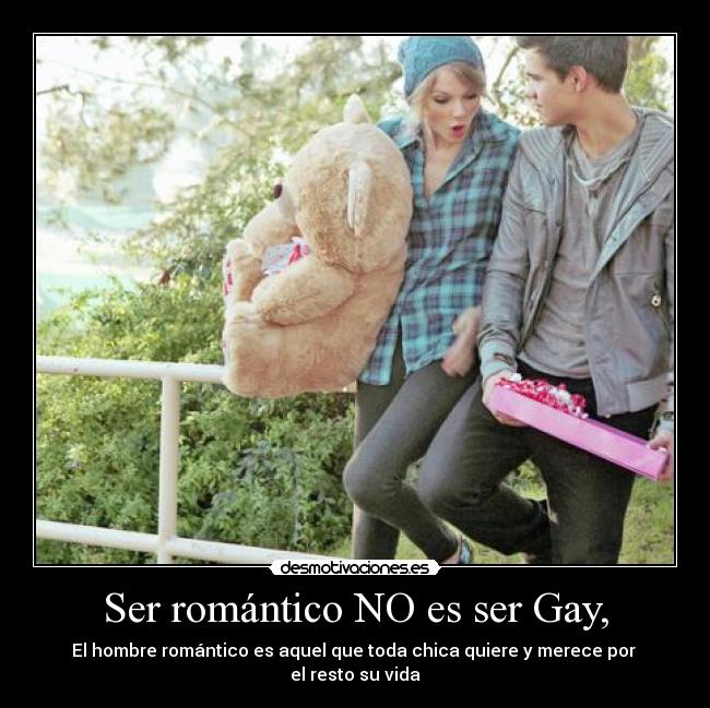 Ser romántico NO es ser Gay, - El hombre romántico es aquel que toda chica quiere y merece por
el resto su vida