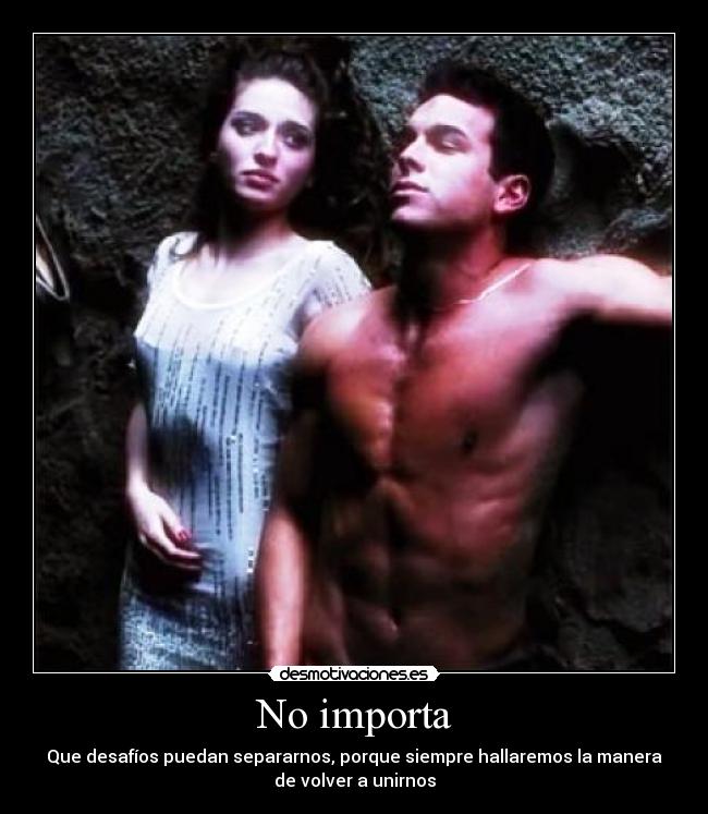 No importa - Que desafíos puedan separarnos, porque siempre hallaremos la manera
de volver a unirnos