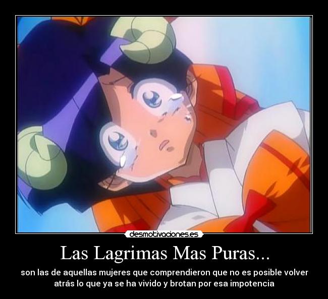 Las Lagrimas Mas Puras... - son las de aquellas mujeres que comprendieron que no es posible volver
atrás lo que ya se ha vivido y brotan por esa impotencia