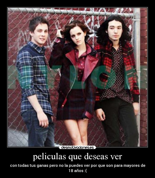 peliculas que deseas ver - con todas tus ganas pero no la puedes ver por que son para mayores de 18 años :(