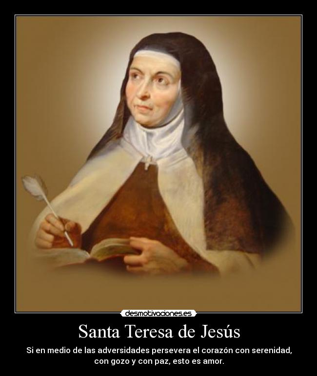 Santa Teresa de Jesús - Si en medio de las adversidades persevera el corazón con serenidad,
con gozo y con paz, esto es amor.