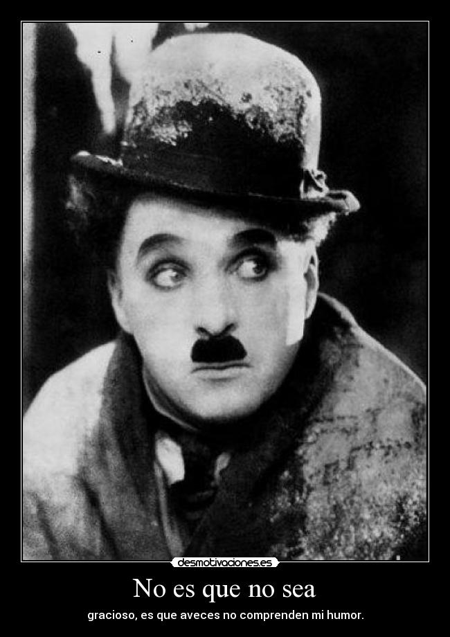 No es que no sea - gracioso, es que aveces no comprenden mi humor.