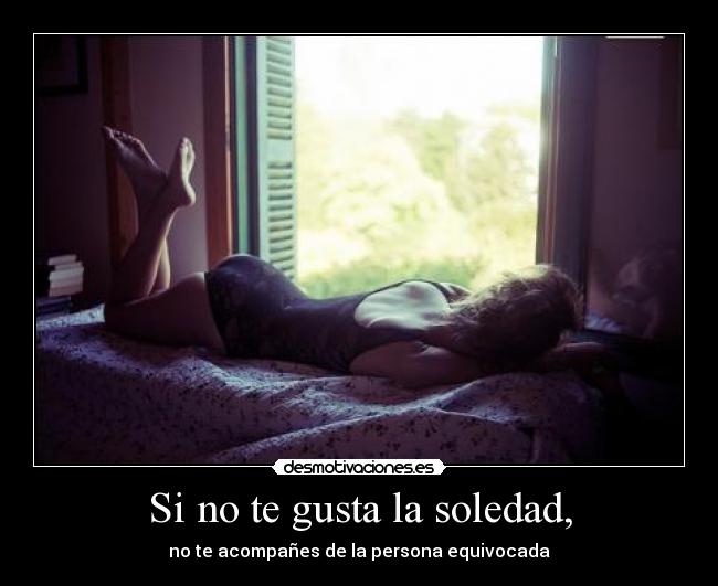 Si no te gusta la soledad, - no te acompañes de la persona equivocada