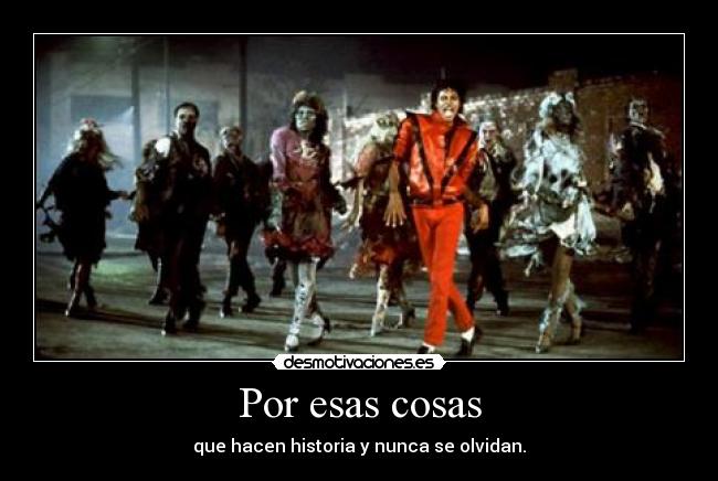 Por esas cosas - que hacen historia y nunca se olvidan.