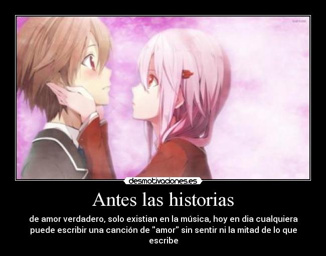 Antes las historias - de amor verdadero, solo existian en la música, hoy en dia cualquiera
puede escribir una canción de amor sin sentir ni la mitad de lo que
escribe