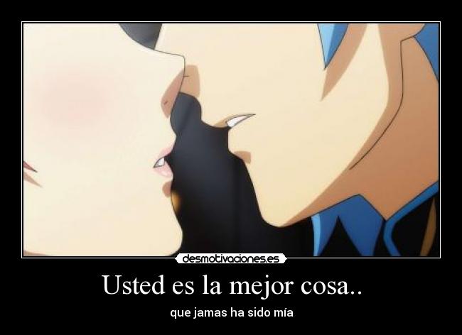 Usted es la mejor cosa.. - que jamas ha sido mía