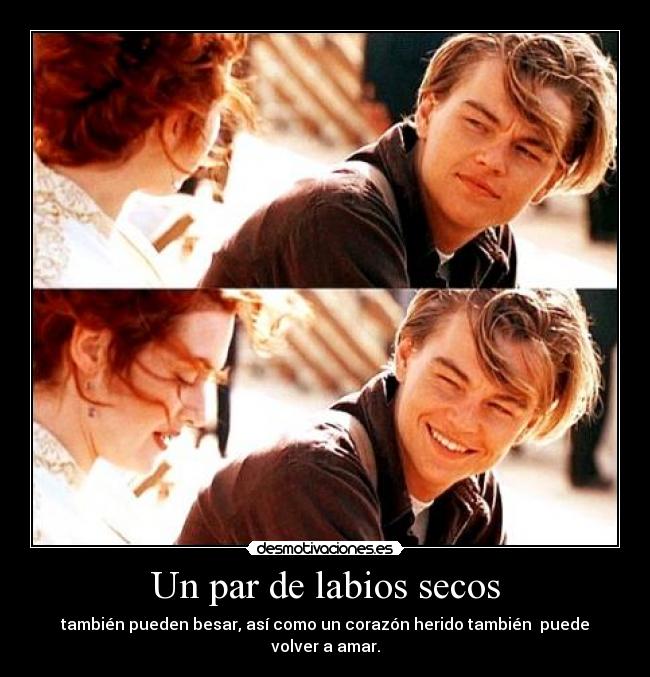 Un par de labios secos - también pueden besar, así como un corazón herido también puede volver a amar.