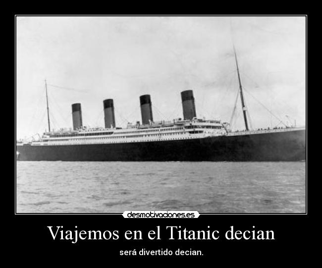 Viajemos en el Titanic decian - será divertido decian.