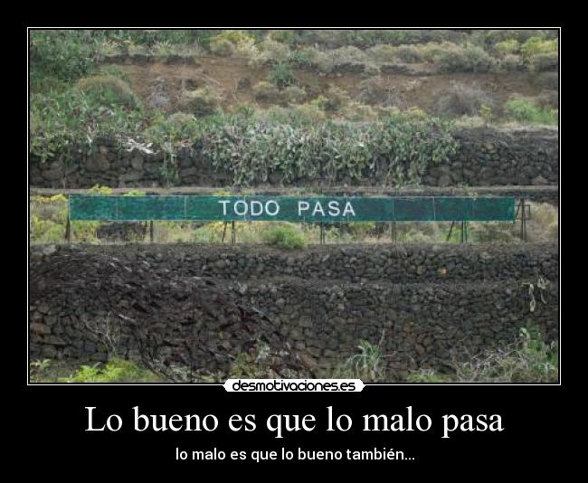 Lo bueno es que lo malo pasa - lo malo es que lo bueno también...