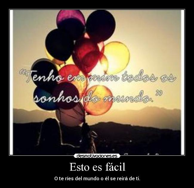 Esto es fácil - O te ríes del mundo o él se reirá de ti.