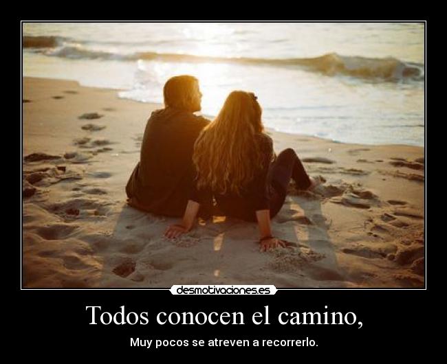 Todos conocen el camino, - Muy pocos se atreven a recorrerlo.