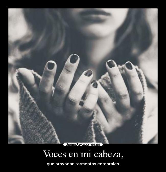 Voces en mi cabeza, - que provocan tormentas cerebrales.