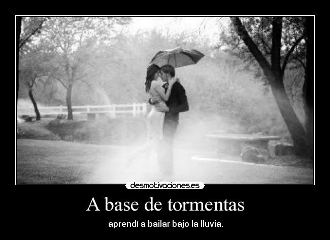 A base de tormentas - aprendí a bailar bajo la lluvia.
