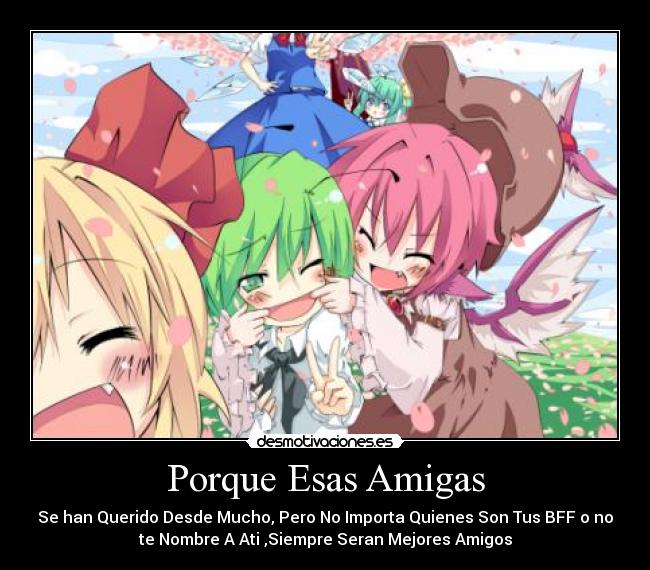 Porque Esas Amigas - Se han Querido Desde Mucho, Pero No Importa Quienes Son Tus BFF o no
te Nombre A Ati ,Siempre Seran Mejores Amigos