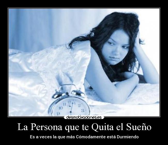 La Persona que te Quita el Sueño - Es a veces la que más Cómodamente está Durmiendo