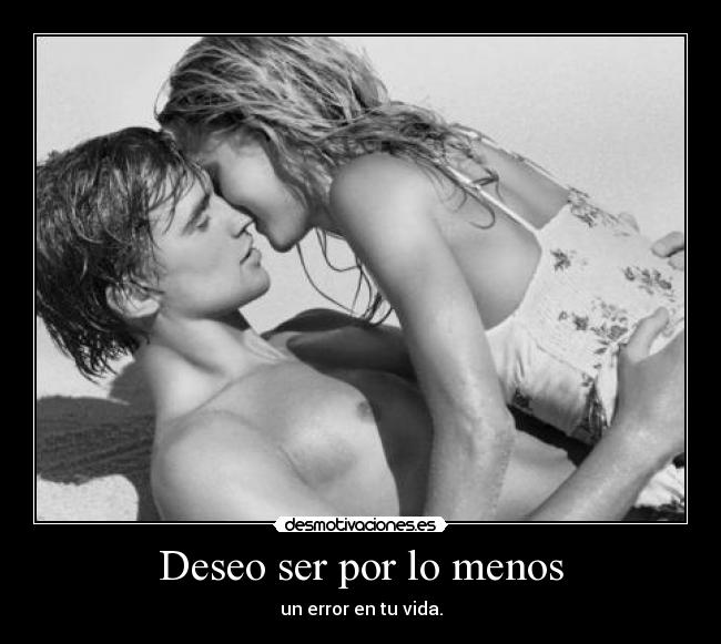 Deseo ser por lo menos - un error en tu vida.