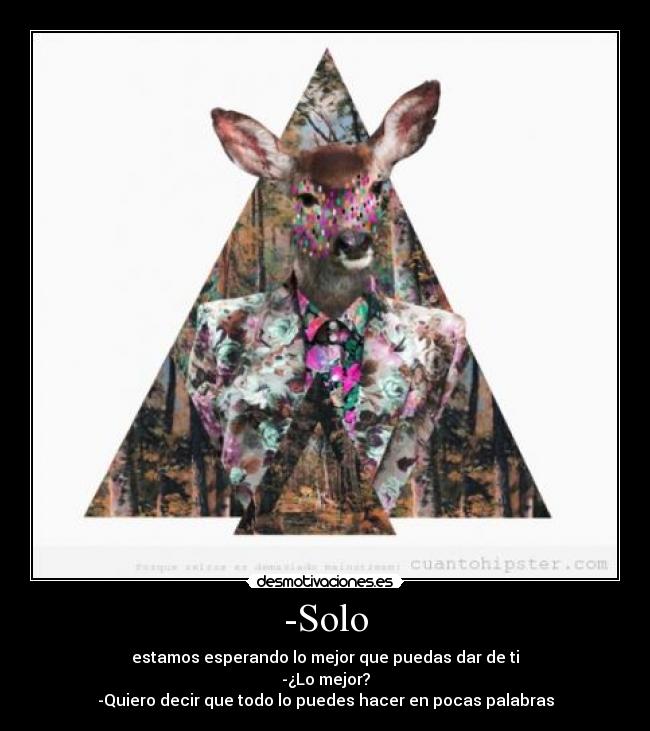 -Solo - estamos esperando lo mejor que puedas dar de ti
-¿Lo mejor?
-Quiero decir que todo lo puedes hacer en pocas palabras