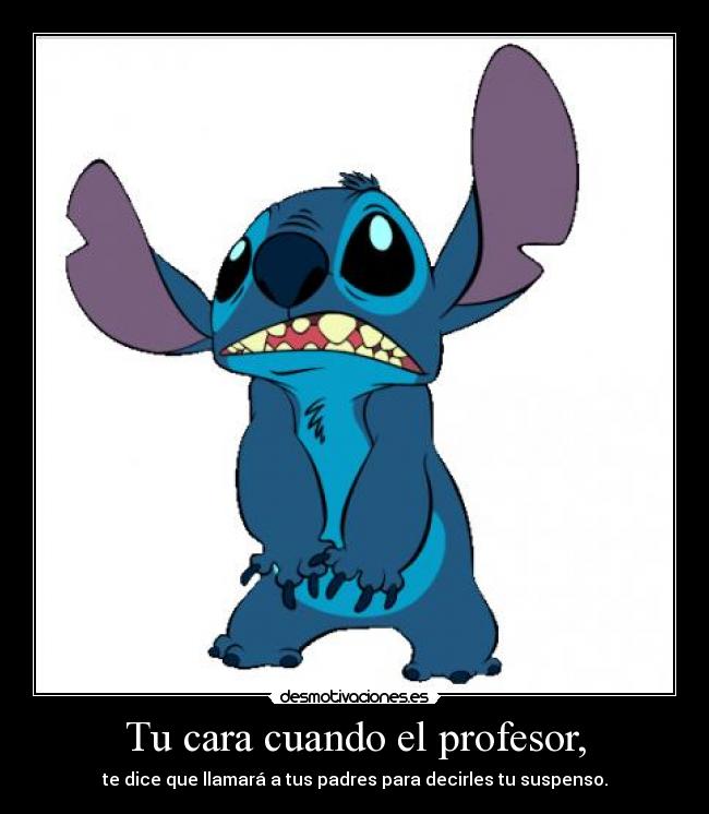 Tu cara cuando el profesor, - te dice que llamará a tus padres para decirles tu suspenso.