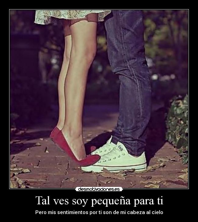 Tal ves soy pequeña para ti -