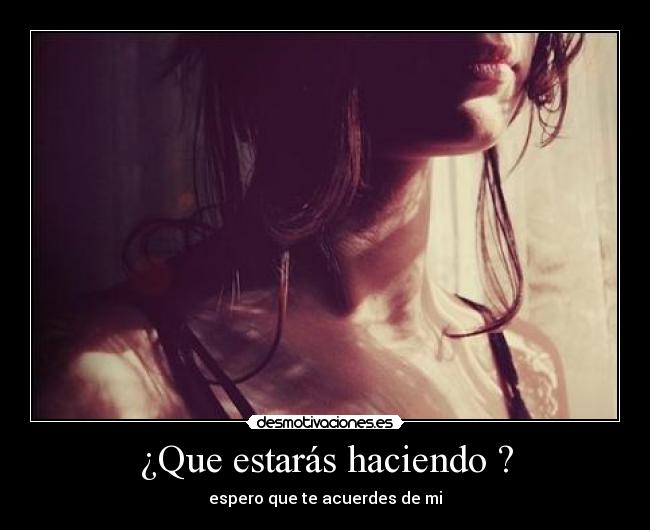 ¿Que estarás haciendo ? - espero que te acuerdes de mi
