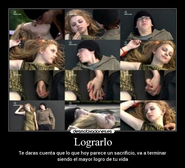 Lograrlo - Te daras cuenta que lo que hoy parece un sacrificio, va a terminar
siendo el mayor logro de tu vida